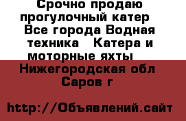 Срочно продаю прогулочный катер - Все города Водная техника » Катера и моторные яхты   . Нижегородская обл.,Саров г.